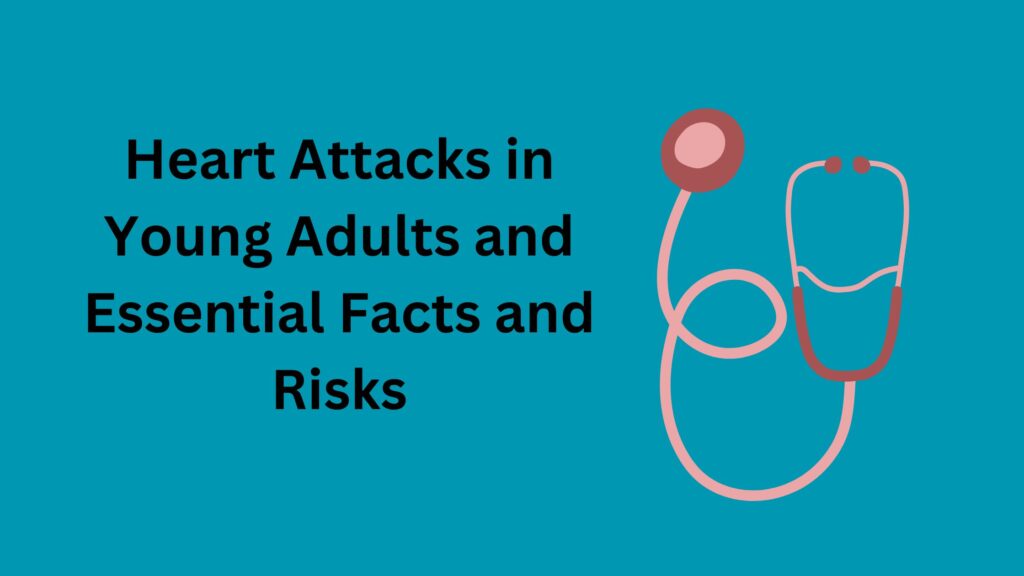 Heart Attacks in Young Adults and Essential Facts and Risks